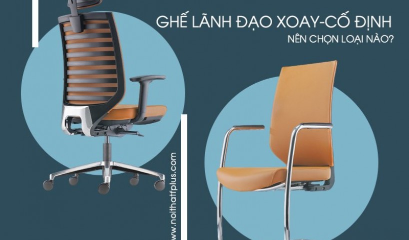 Nên mua ghế giám đốc chân xoay hay chân cố định?